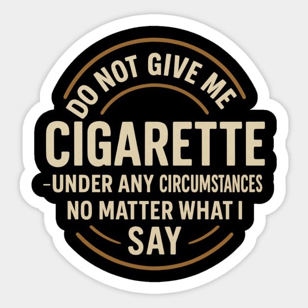 Do Not Give Me A Cigarette Under Any Circumstances No Matter What I Say Sticker by ArtistTee ⭐⭐⭐⭐⭐
